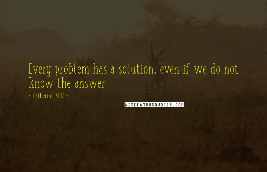 Catherine Miller Quotes: Every problem has a solution, even if we do not know the answer