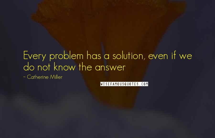 Catherine Miller Quotes: Every problem has a solution, even if we do not know the answer
