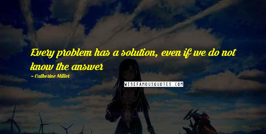 Catherine Miller Quotes: Every problem has a solution, even if we do not know the answer