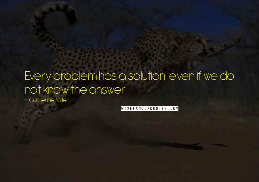 Catherine Miller Quotes: Every problem has a solution, even if we do not know the answer