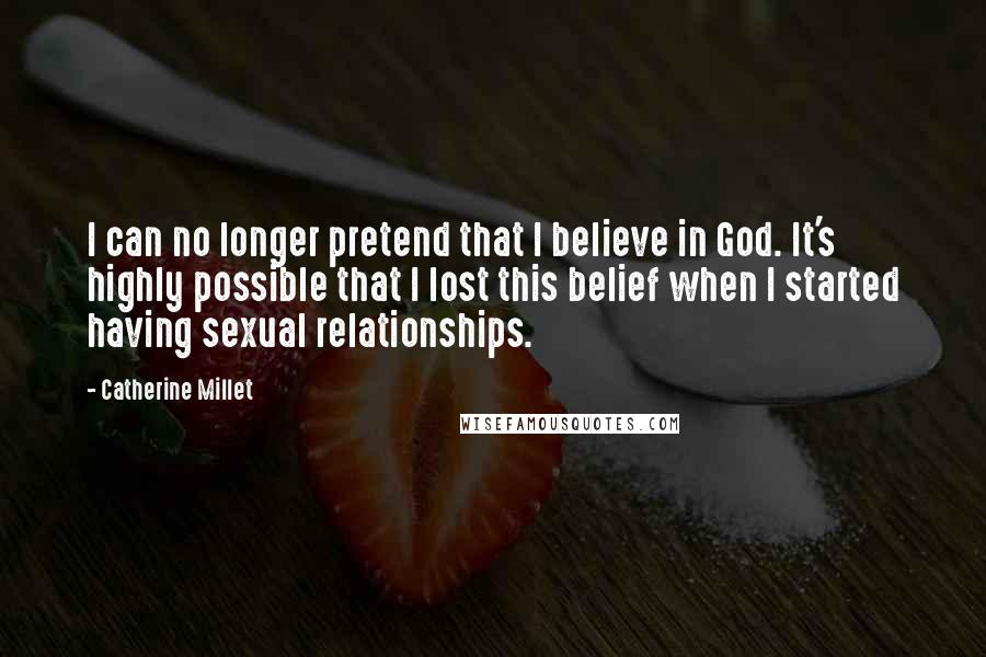 Catherine Millet Quotes: I can no longer pretend that I believe in God. It's highly possible that I lost this belief when I started having sexual relationships.