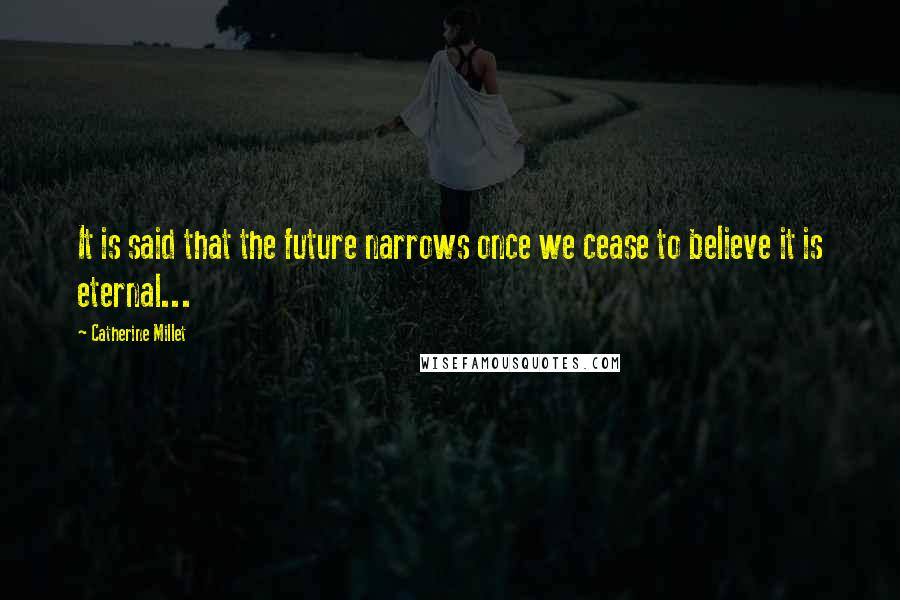 Catherine Millet Quotes: It is said that the future narrows once we cease to believe it is eternal...
