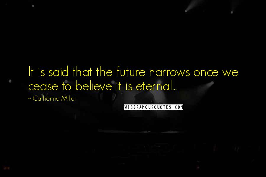Catherine Millet Quotes: It is said that the future narrows once we cease to believe it is eternal...