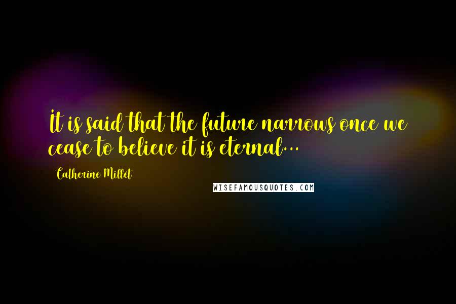 Catherine Millet Quotes: It is said that the future narrows once we cease to believe it is eternal...