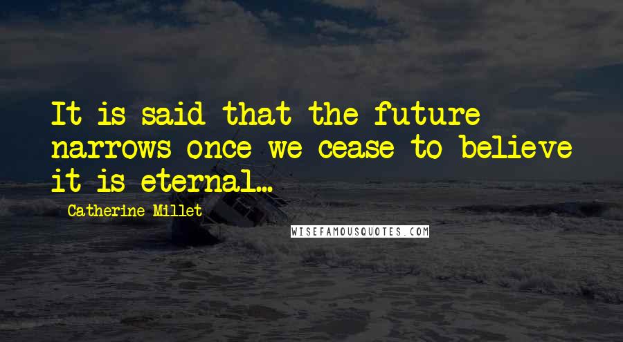 Catherine Millet Quotes: It is said that the future narrows once we cease to believe it is eternal...