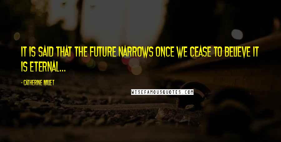 Catherine Millet Quotes: It is said that the future narrows once we cease to believe it is eternal...