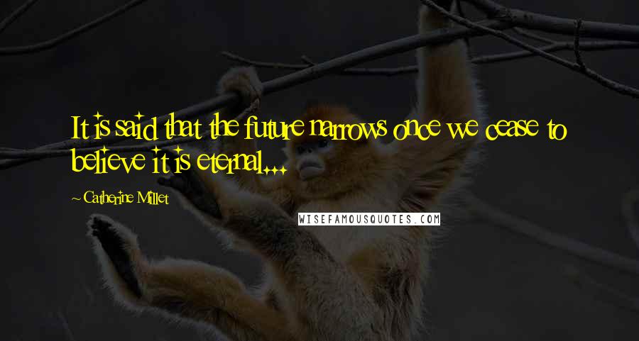 Catherine Millet Quotes: It is said that the future narrows once we cease to believe it is eternal...