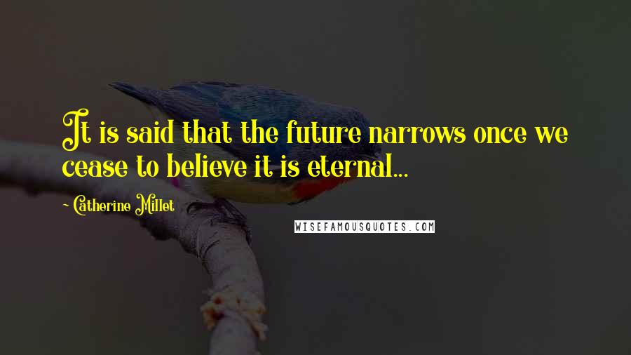 Catherine Millet Quotes: It is said that the future narrows once we cease to believe it is eternal...