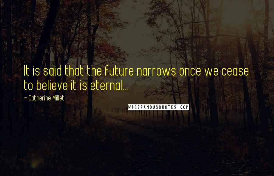 Catherine Millet Quotes: It is said that the future narrows once we cease to believe it is eternal...