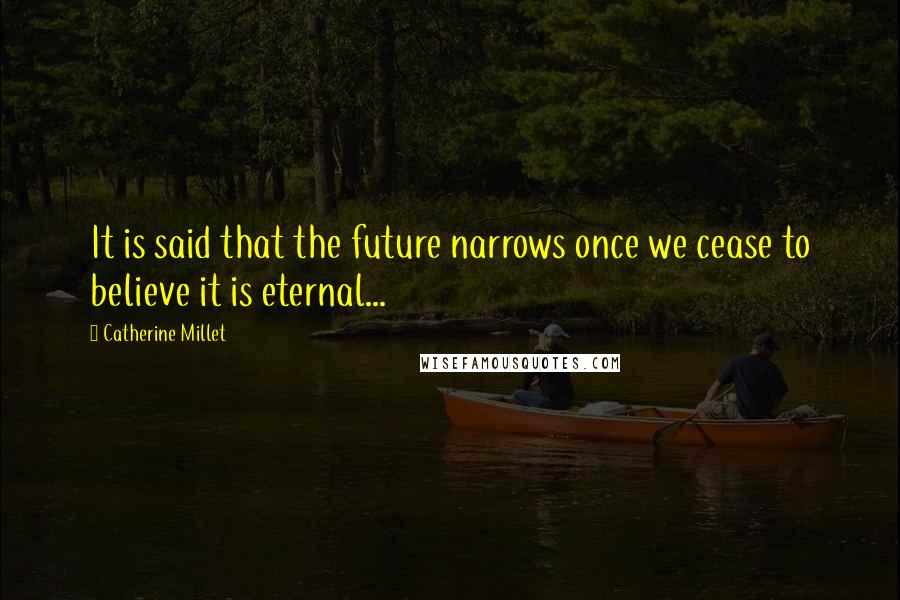 Catherine Millet Quotes: It is said that the future narrows once we cease to believe it is eternal...