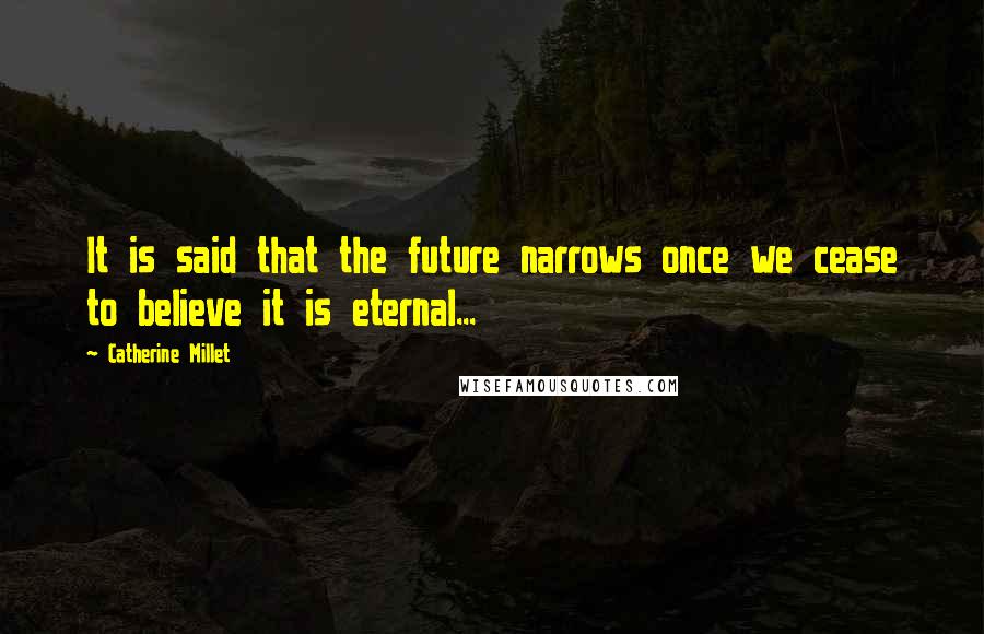 Catherine Millet Quotes: It is said that the future narrows once we cease to believe it is eternal...