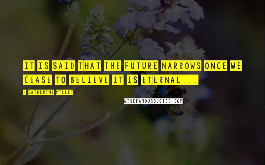 Catherine Millet Quotes: It is said that the future narrows once we cease to believe it is eternal...