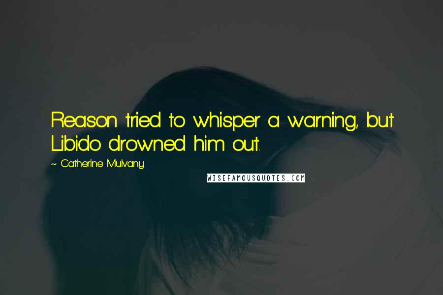 Catherine Mulvany Quotes: Reason tried to whisper a warning, but Libido drowned him out.