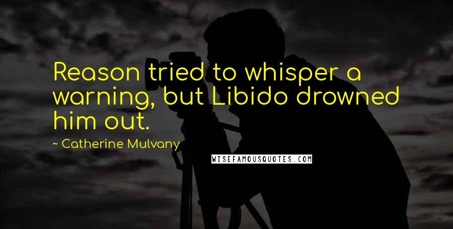 Catherine Mulvany Quotes: Reason tried to whisper a warning, but Libido drowned him out.