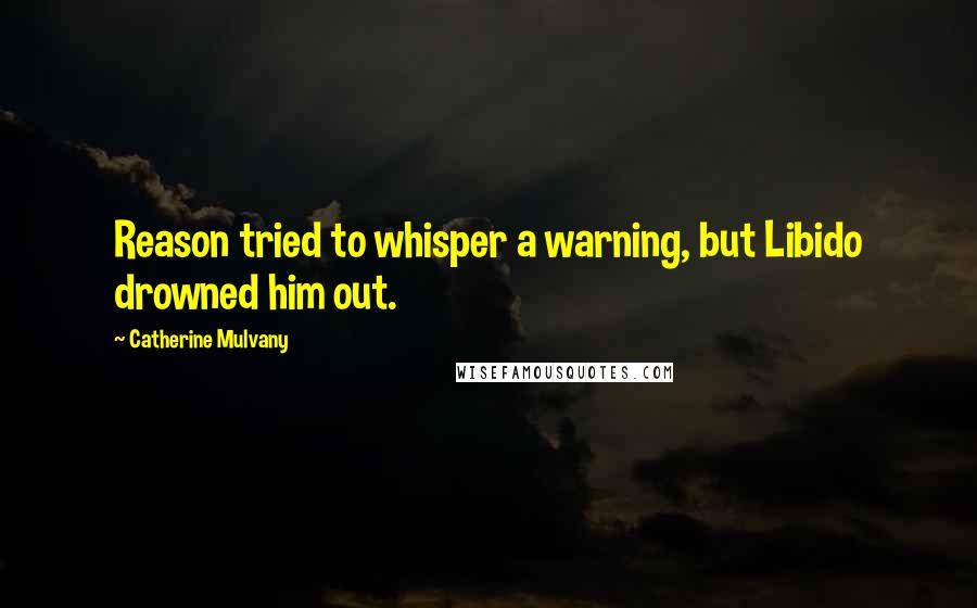 Catherine Mulvany Quotes: Reason tried to whisper a warning, but Libido drowned him out.