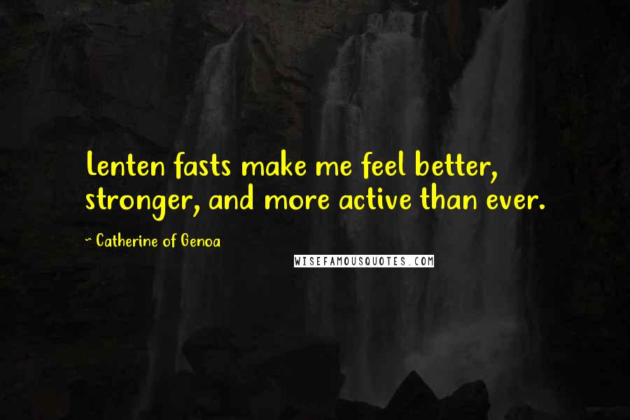 Catherine Of Genoa Quotes: Lenten fasts make me feel better, stronger, and more active than ever.