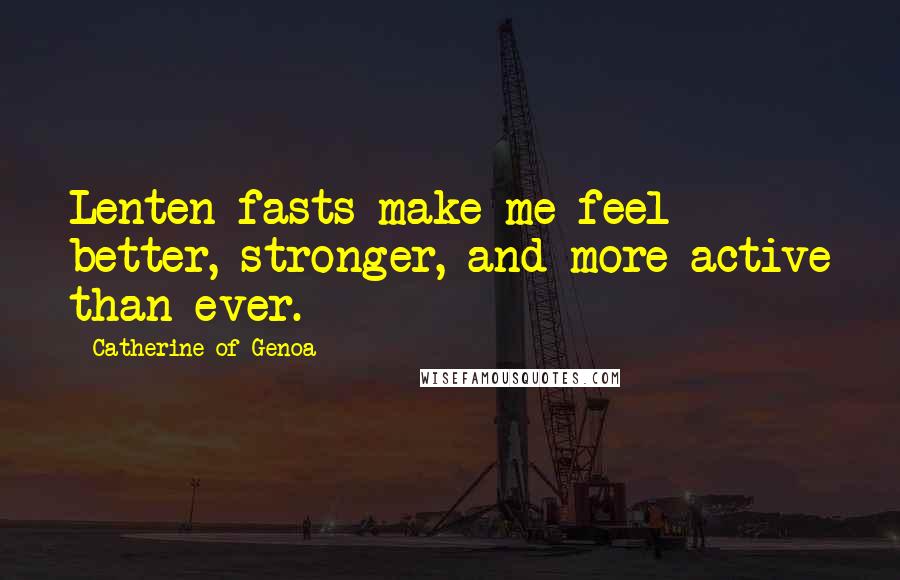 Catherine Of Genoa Quotes: Lenten fasts make me feel better, stronger, and more active than ever.