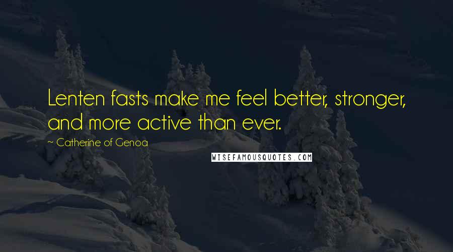 Catherine Of Genoa Quotes: Lenten fasts make me feel better, stronger, and more active than ever.