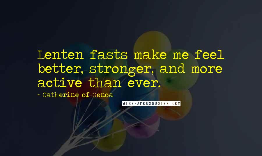 Catherine Of Genoa Quotes: Lenten fasts make me feel better, stronger, and more active than ever.