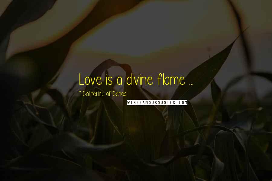 Catherine Of Genoa Quotes: Love is a divine flame ...