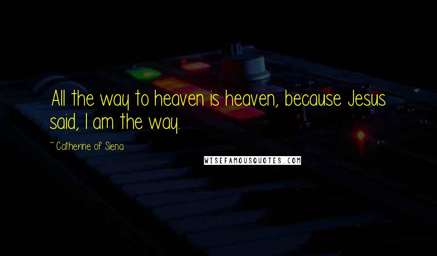 Catherine Of Siena Quotes: All the way to heaven is heaven, because Jesus said, I am the way.