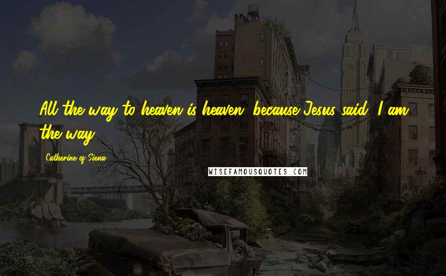 Catherine Of Siena Quotes: All the way to heaven is heaven, because Jesus said, I am the way.