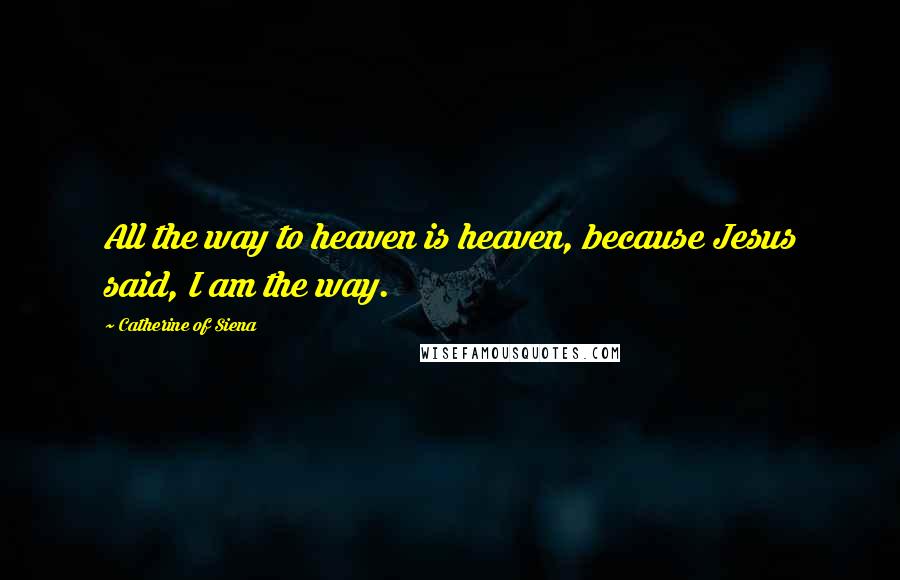Catherine Of Siena Quotes: All the way to heaven is heaven, because Jesus said, I am the way.