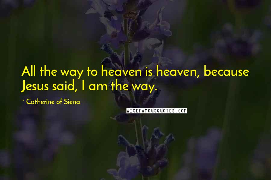 Catherine Of Siena Quotes: All the way to heaven is heaven, because Jesus said, I am the way.