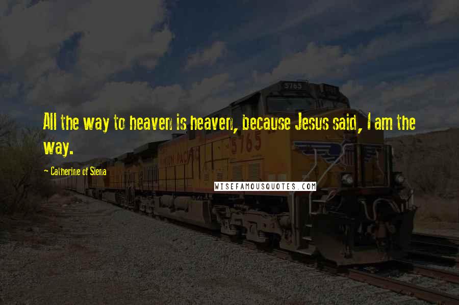 Catherine Of Siena Quotes: All the way to heaven is heaven, because Jesus said, I am the way.