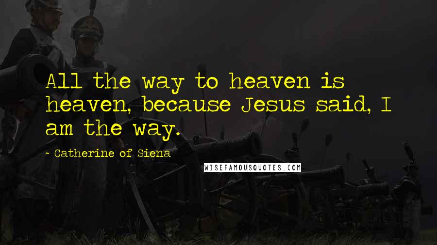Catherine Of Siena Quotes: All the way to heaven is heaven, because Jesus said, I am the way.