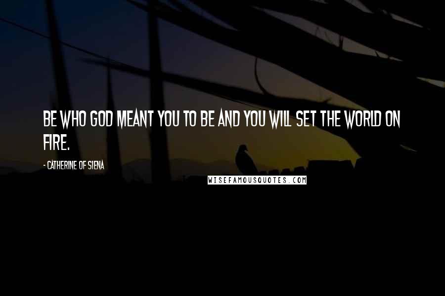 Catherine Of Siena Quotes: Be who God meant you to be and you will set the world on fire.