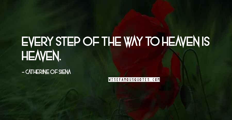 Catherine Of Siena Quotes: Every step of the way to heaven is heaven.