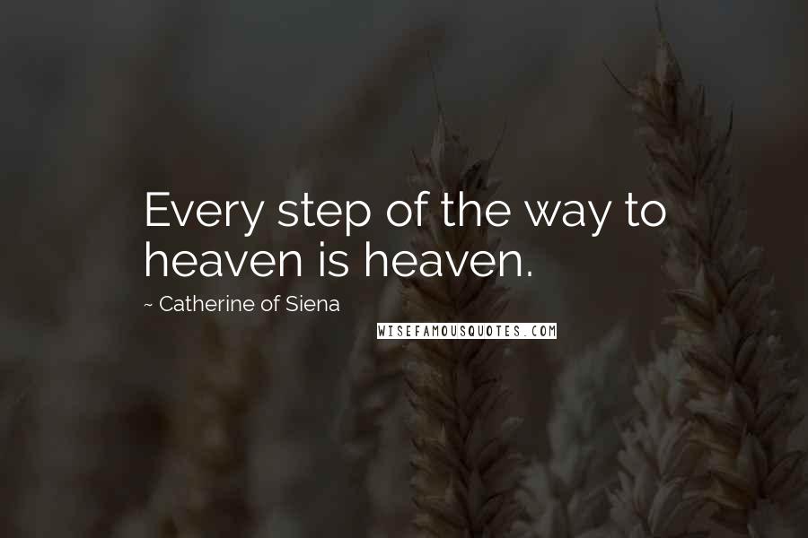 Catherine Of Siena Quotes: Every step of the way to heaven is heaven.