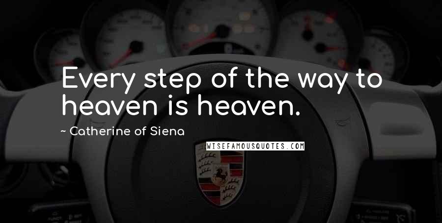 Catherine Of Siena Quotes: Every step of the way to heaven is heaven.