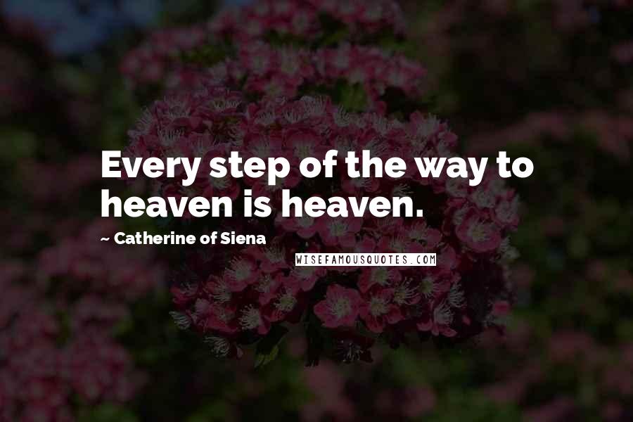 Catherine Of Siena Quotes: Every step of the way to heaven is heaven.