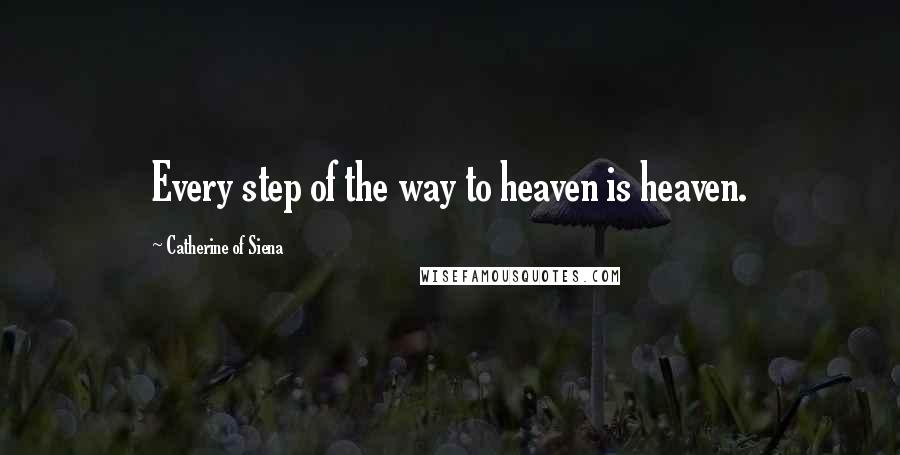 Catherine Of Siena Quotes: Every step of the way to heaven is heaven.