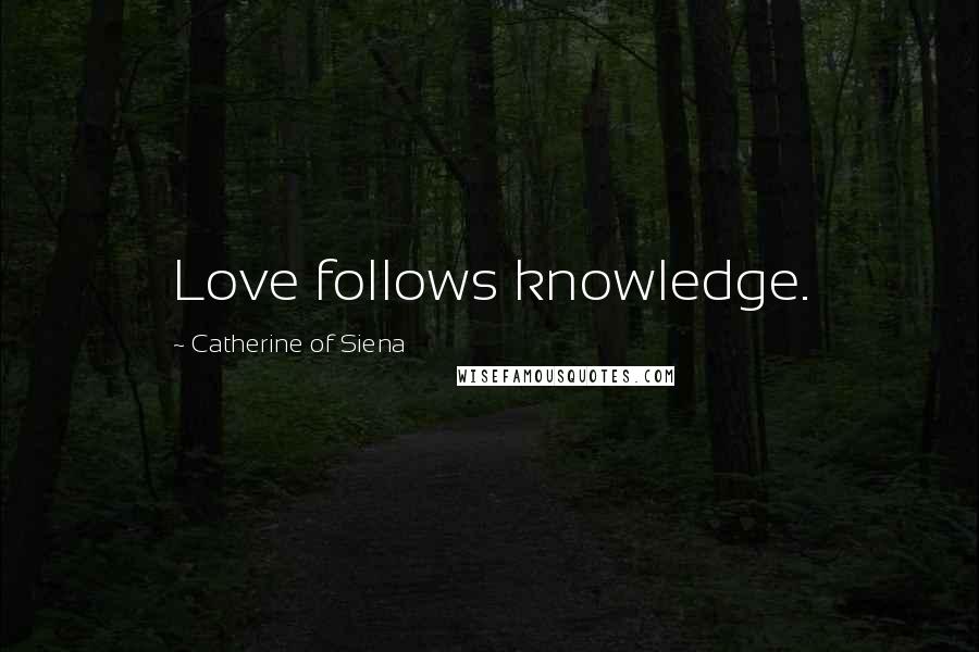 Catherine Of Siena Quotes: Love follows knowledge.