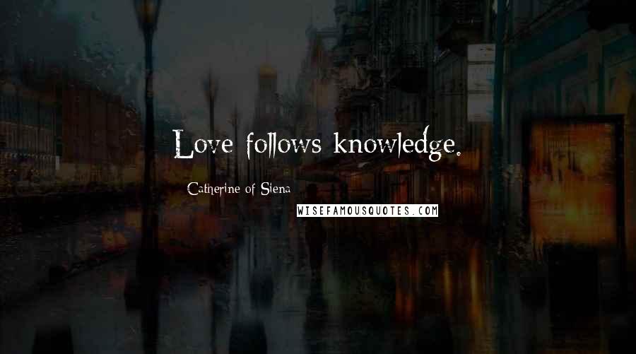 Catherine Of Siena Quotes: Love follows knowledge.