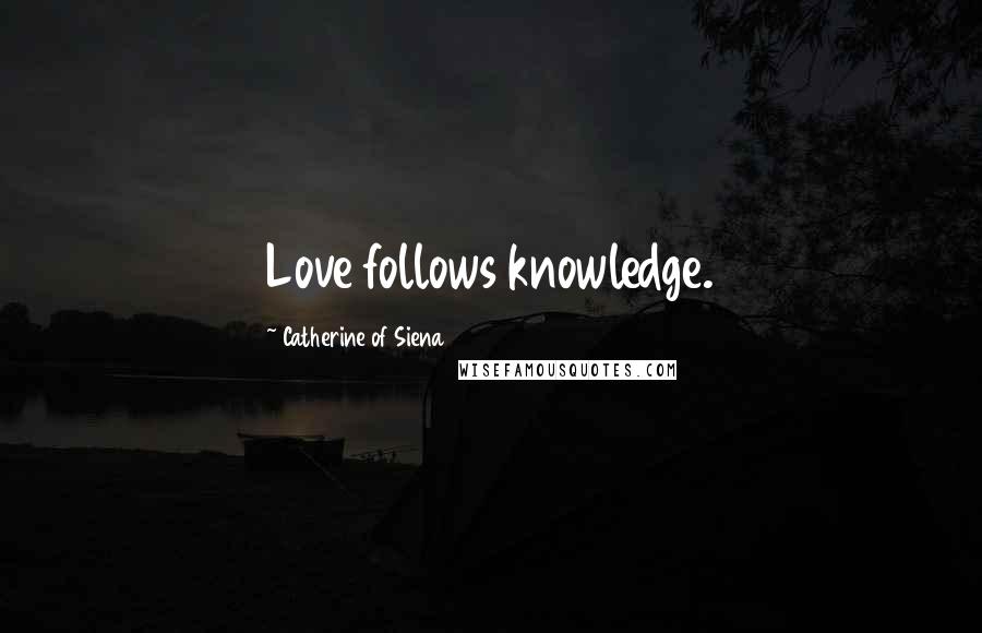 Catherine Of Siena Quotes: Love follows knowledge.