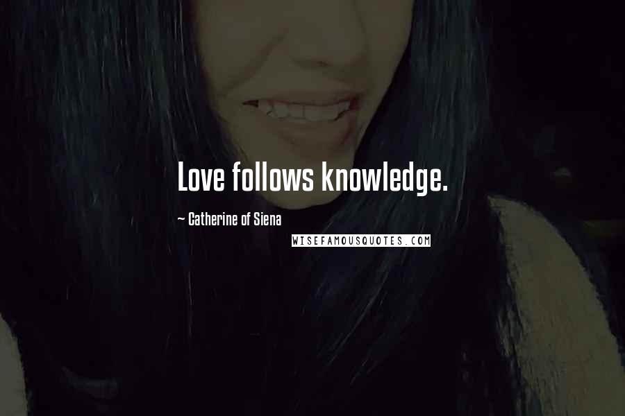 Catherine Of Siena Quotes: Love follows knowledge.