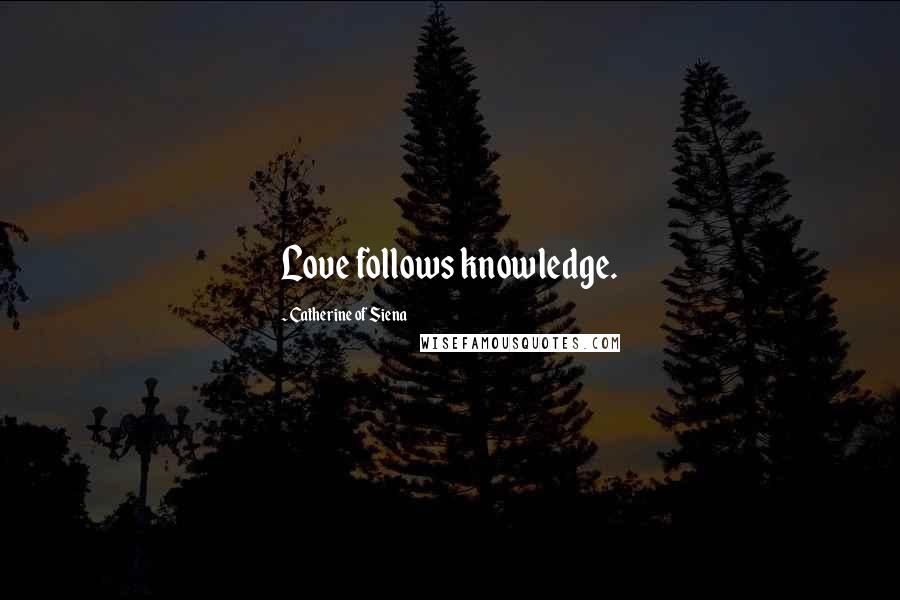 Catherine Of Siena Quotes: Love follows knowledge.