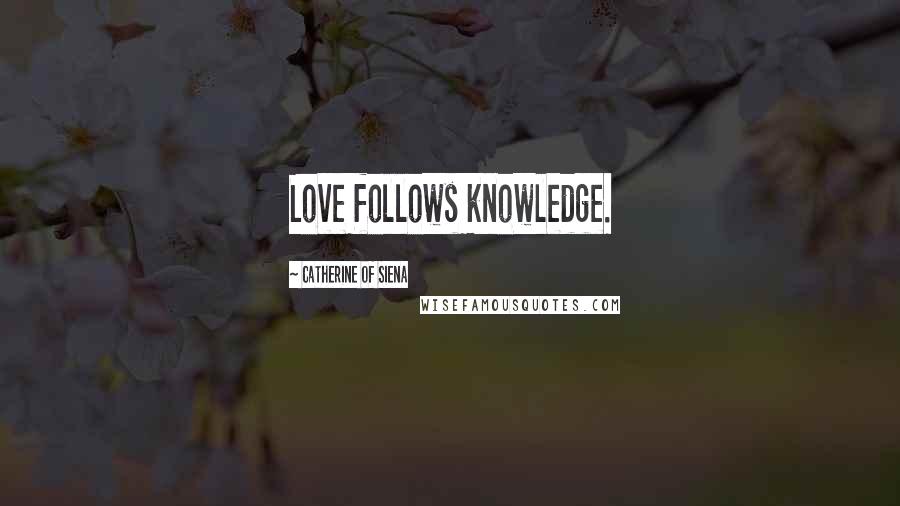 Catherine Of Siena Quotes: Love follows knowledge.