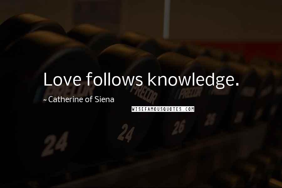 Catherine Of Siena Quotes: Love follows knowledge.