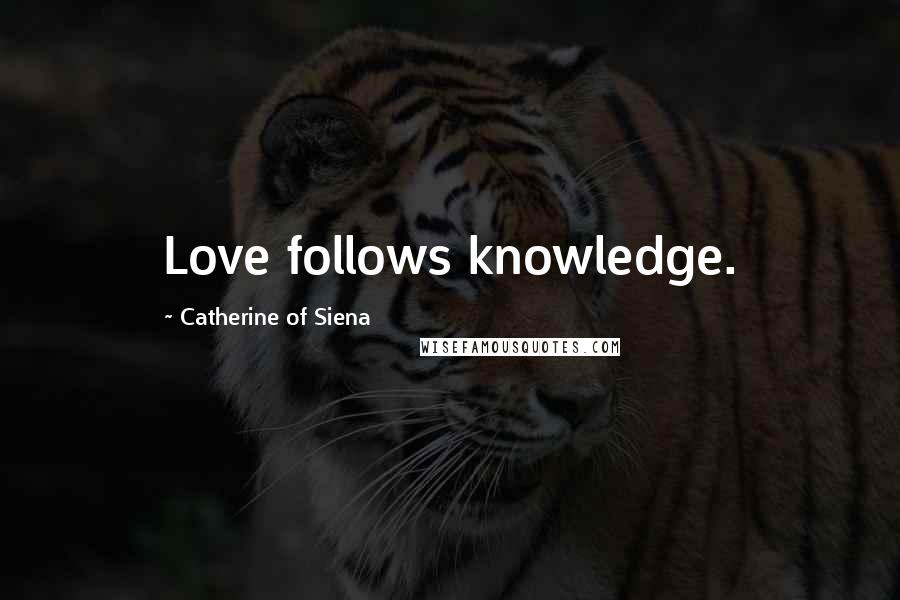 Catherine Of Siena Quotes: Love follows knowledge.