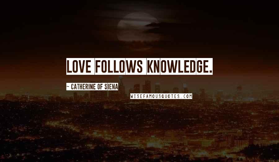 Catherine Of Siena Quotes: Love follows knowledge.