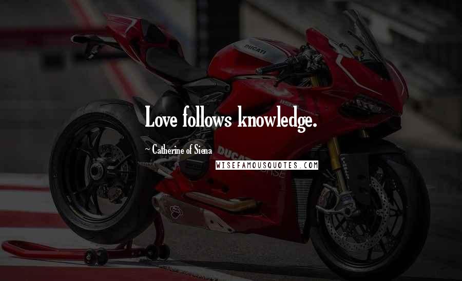 Catherine Of Siena Quotes: Love follows knowledge.