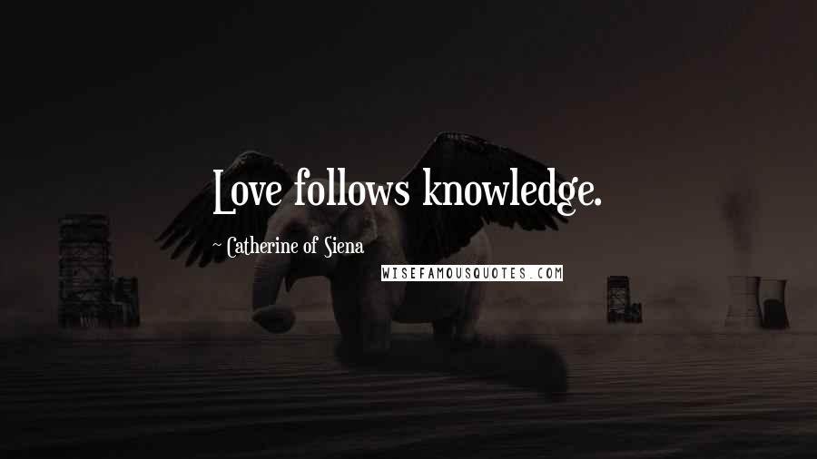 Catherine Of Siena Quotes: Love follows knowledge.