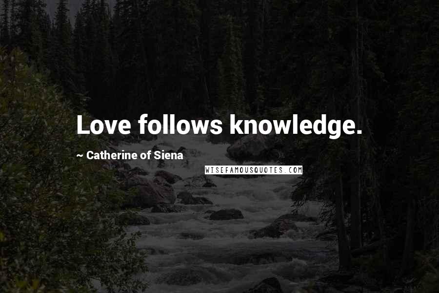 Catherine Of Siena Quotes: Love follows knowledge.