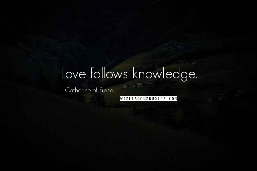 Catherine Of Siena Quotes: Love follows knowledge.