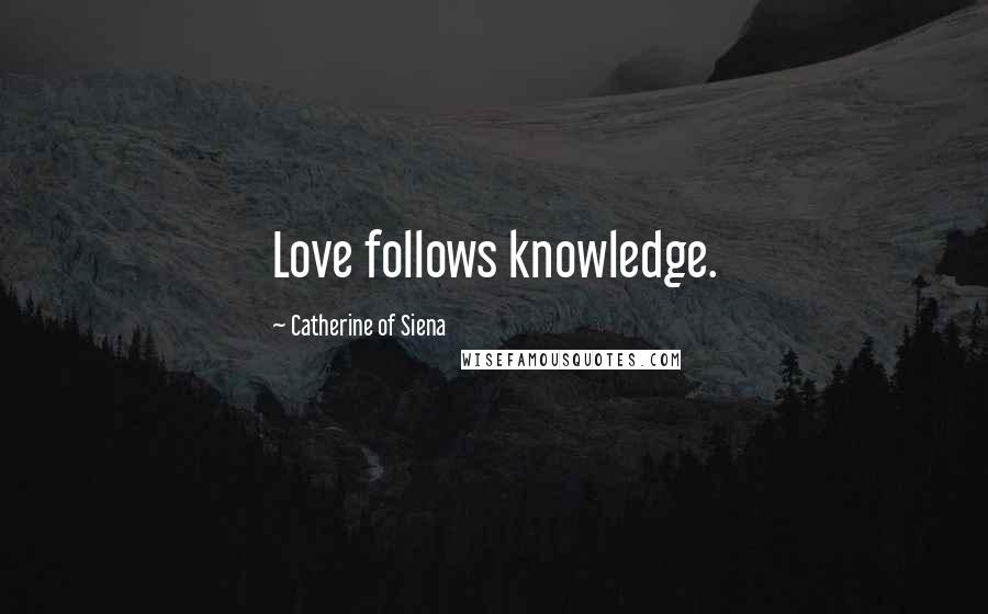 Catherine Of Siena Quotes: Love follows knowledge.